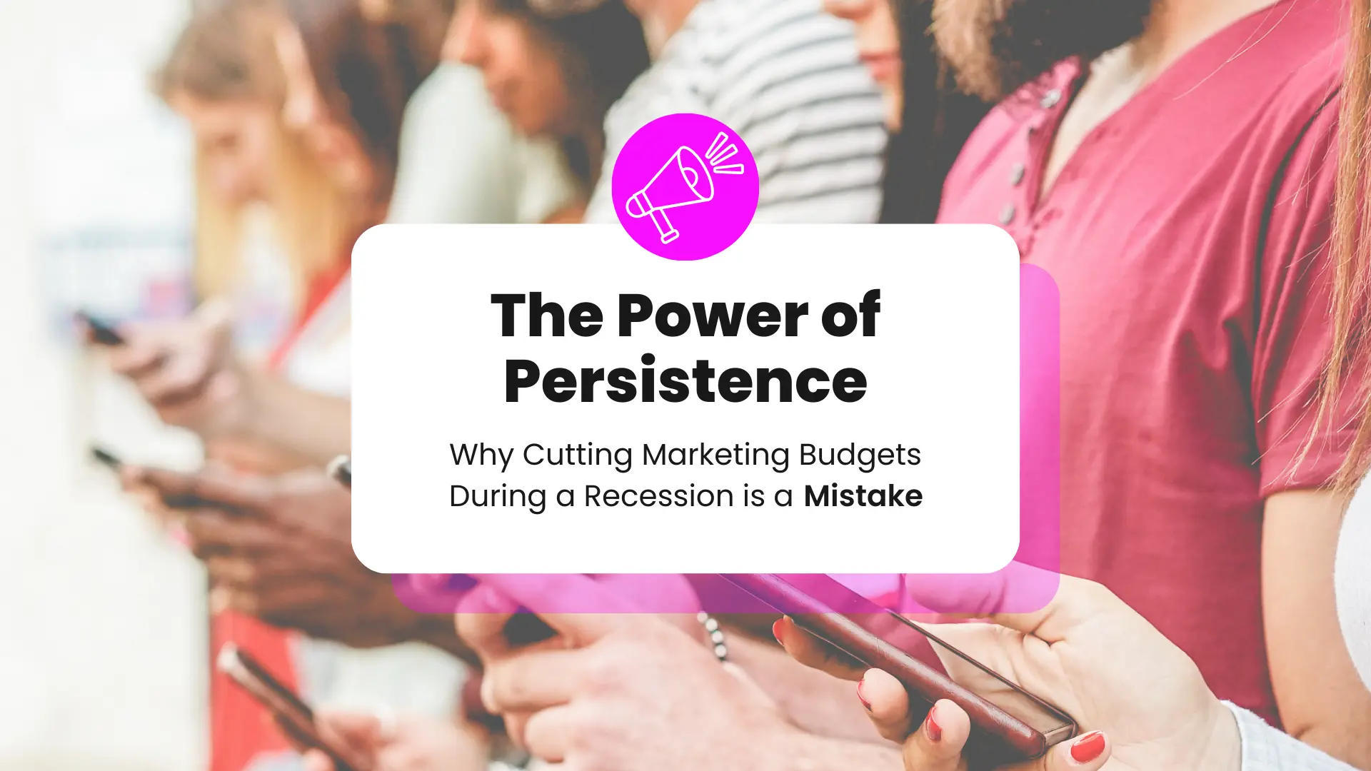 The Power of Persistence: Why Cutting Marketing Budgets During a Recession is a Mistake